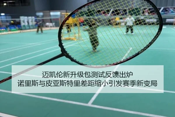 迈凯伦新升级包测试反馈出炉 诺里斯与皮亚斯特里差距缩小引发赛季新变局