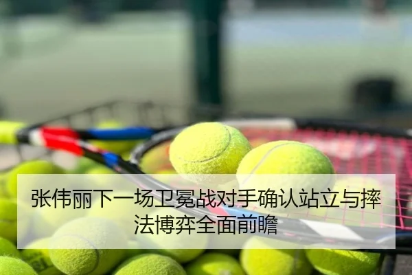 张伟丽下一场卫冕战对手确认站立与摔法博弈全面前瞻