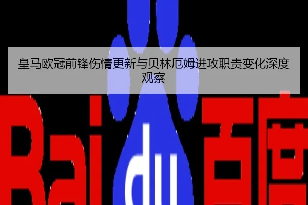 皇马欧冠前锋伤情更新与贝林厄姆进攻职责变化深度观察